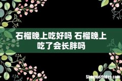 石榴晚上吃好吗 石榴晚上吃了会长胖吗