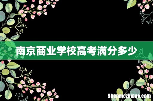 南京商业学校高考满分多少