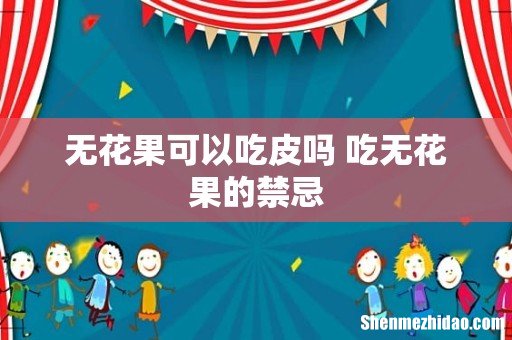 无花果可以吃皮吗 吃无花果的禁忌