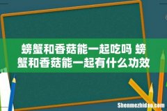 螃蟹和香菇能一起吃吗 螃蟹和香菇能一起有什么功效