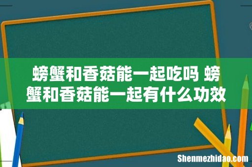 螃蟹和香菇能一起吃吗 螃蟹和香菇能一起有什么功效