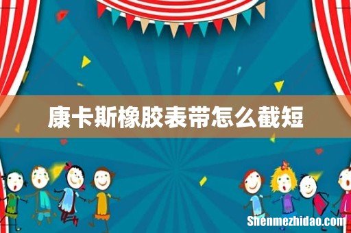 康卡斯橡胶表带怎么截短