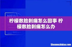 柠檬敷脸刺痛怎么回事 柠檬敷脸刺痛怎么办