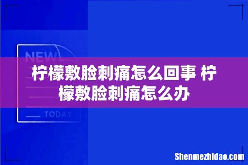 柠檬敷脸刺痛怎么回事 柠檬敷脸刺痛怎么办