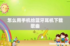 怎么用手机给蓝牙耳机下载歌曲