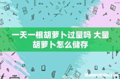 一天一根胡萝卜过量吗 大量胡萝卜怎么储存