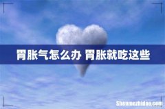 胃胀气怎么办 胃胀就吃这些