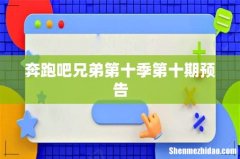 奔跑吧兄弟第十季第十期预告