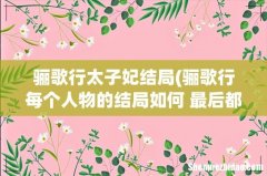 骊歌行每个人物的结局如何 最后都有哪些人死了 骊歌行太子妃结局