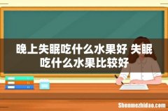 晚上失眠吃什么水果好 失眠吃什么水果比较好