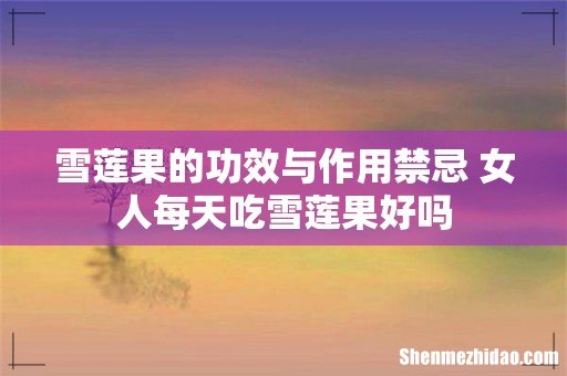 雪莲果的功效与作用禁忌 女人每天吃雪莲果好吗