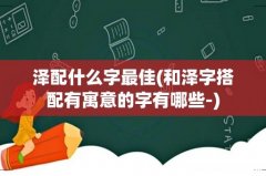 和泽字搭配有寓意的字有哪些- 泽配什么字最佳