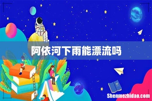 阿依河下雨能漂流吗