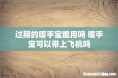 过期的暖手宝能用吗 暖手宝可以带上飞机吗