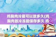 鸡胸肉放冷冻能保存多久 鸡胸肉放冷冻能保存多长时间 鸡胸肉冷藏可以放多久