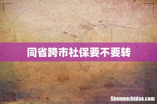 同省跨市社保要不要转