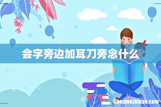 会字旁边加耳刀旁念什么