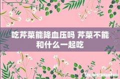 吃芹菜能降血压吗 芹菜不能和什么一起吃