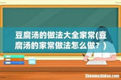 豆腐汤的家常做法怎么做？ 豆腐汤的做法大全家常