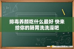 排毒养颜吃什么最好 快来给你的肠胃洗洗澡吧