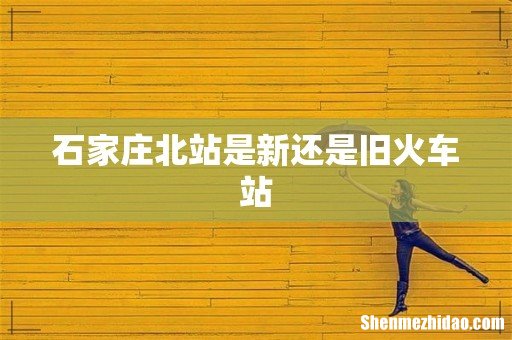 石家庄北站是新还是旧火车站