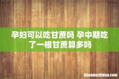孕妇可以吃甘蔗吗 孕中期吃了一根甘蔗算多吗