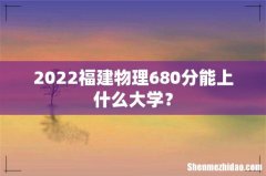 2022福建物理680分能上什么大学？