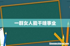 一群女人能干啥事业
