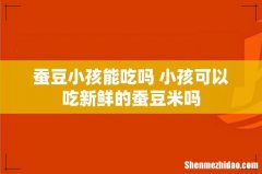 蚕豆小孩能吃吗 小孩可以吃新鲜的蚕豆米吗