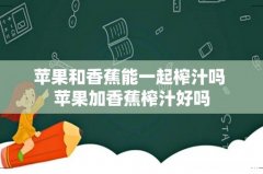 苹果和香蕉能一起榨汁吗 苹果加香蕉榨汁好吗