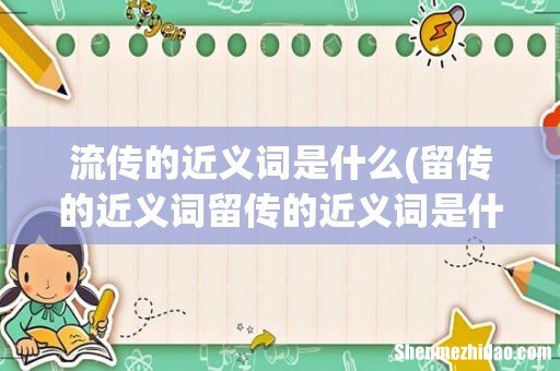 留传的近义词留传的近义词是什么 流传的近义词是什么
