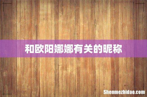 和欧阳娜娜有关的昵称