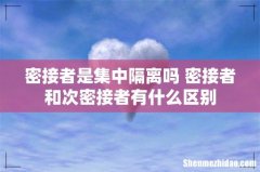 密接者是集中隔离吗 密接者和次密接者有什么区别
