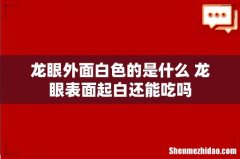 龙眼外面白色的是什么 龙眼表面起白还能吃吗