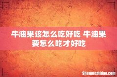 牛油果该怎么吃好吃 牛油果要怎么吃才好吃