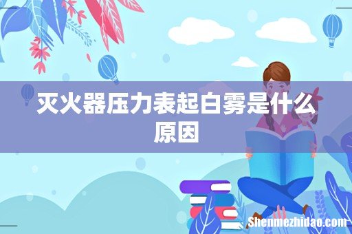 灭火器压力表起白雾是什么原因