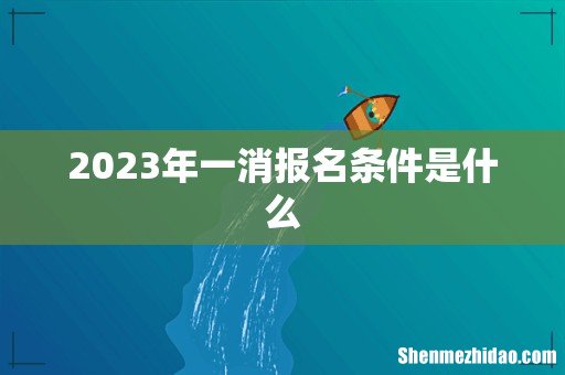 2023年一消报名条件是什么