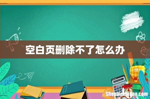 空白页删除不了怎么办