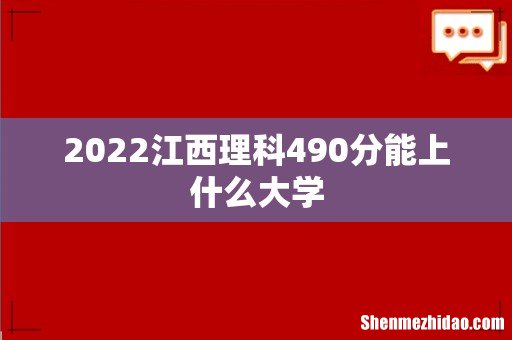 2022江西理科490分能上什么大学