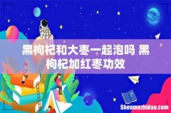 黑枸杞和大枣一起泡吗 黑枸杞加红枣功效