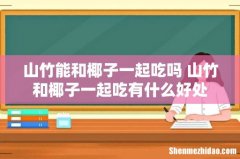 山竹能和椰子一起吃吗 山竹和椰子一起吃有什么好处