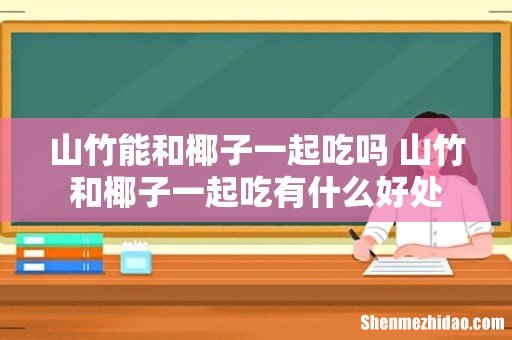 山竹能和椰子一起吃吗 山竹和椰子一起吃有什么好处