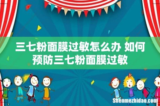 三七粉面膜过敏怎么办 如何预防三七粉面膜过敏