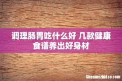 调理肠胃吃什么好 几款健康食谱养出好身材