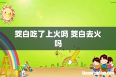 茭白吃了上火吗 茭白去火吗