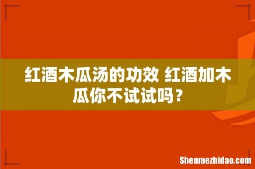 红酒木瓜汤的功效 红酒加木瓜你不试试吗？