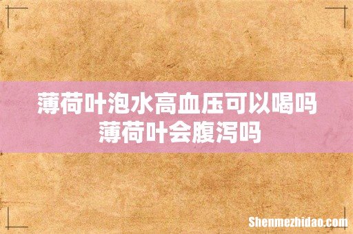 薄荷叶泡水高血压可以喝吗 薄荷叶会腹泻吗