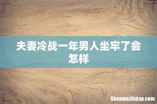 夫妻冷战一年男人坐牢了会怎样
