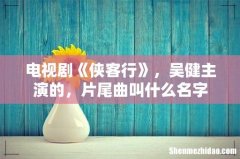 电视剧《侠客行》，吴健主演的，片尾曲叫什么名字