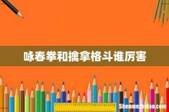 咏春拳和擒拿格斗谁厉害
